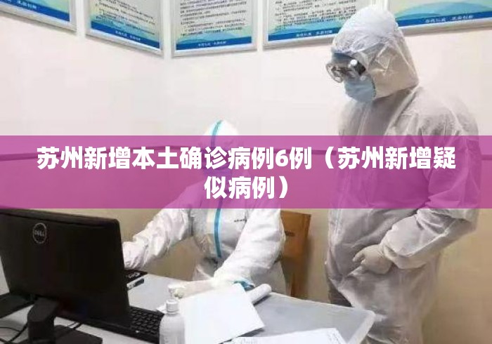 苏州新增本土确诊病例6例(苏州新增疑似病例) 苏州新增本土确诊病例6例(苏州新增疑似病例)