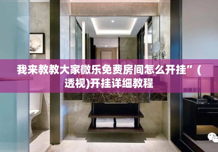 我来教教大家微乐免费房间怎么开挂”(透视)开挂详细教程