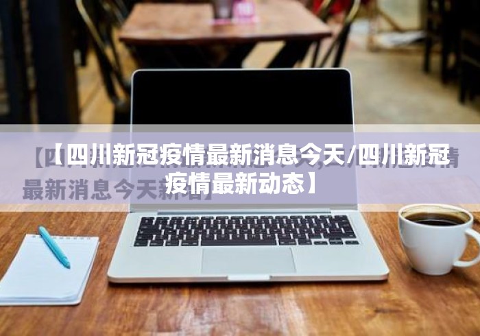 【四川新冠疫情最新消息今天/四川新冠疫情最新动态】 【四川新冠疫情最新消息今天/四川新冠疫情最新动态】
