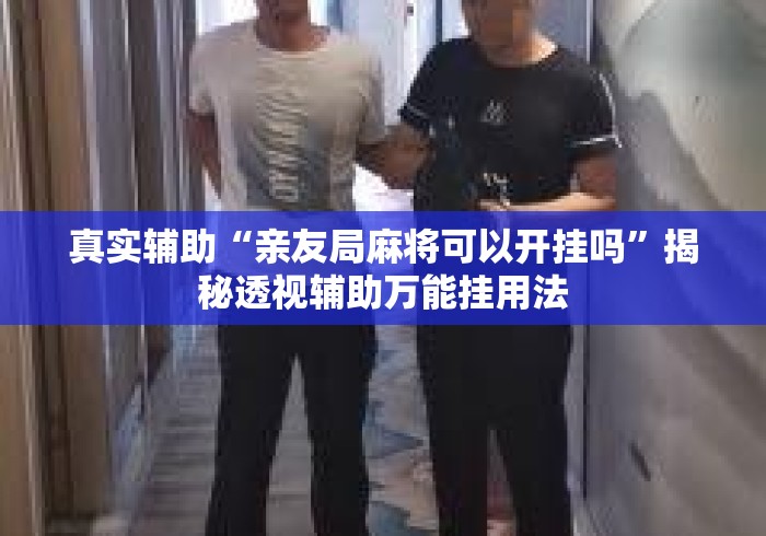 真实辅助“亲友局麻将可以开挂吗”揭秘透视辅助万能挂用法