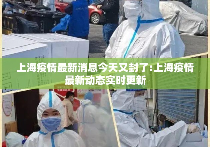 上海疫情最新消息今天又封了:上海疫情最新动态实时更新 上海疫情最新消息今天又封了:上海疫情最新动态实时更新