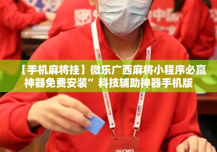 【手机麻将挂】微乐广西麻将小程序必赢神器免费安装”科技辅助神器手机版