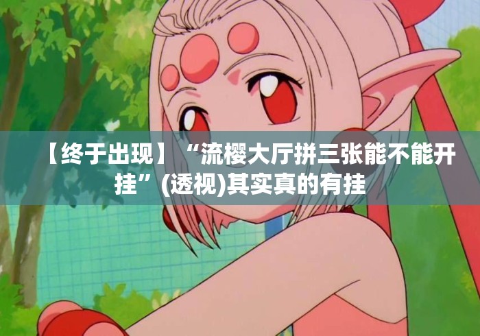 【终于出现】“流樱大厅拼三张能不能开挂”(透视)其实真的有挂