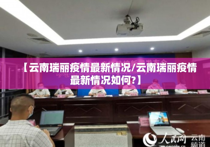 【云南瑞丽疫情最新情况/云南瑞丽疫情最新情况如何?】 【云南瑞丽疫情最新情况/云南瑞丽疫情最新情况如何?】