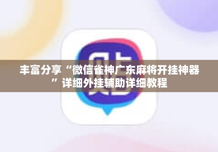 丰富分享“微信雀神广东麻将开挂神器	”详细外挂辅助详细教程