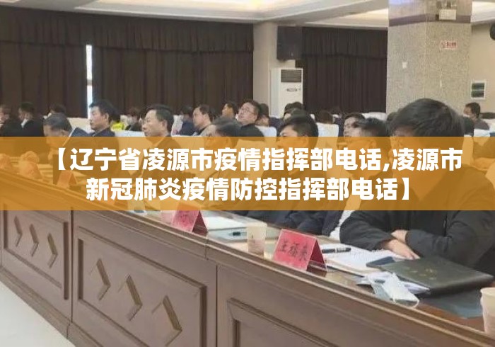 【辽宁省凌源市疫情指挥部电话,凌源市新冠肺炎疫情防控指挥部电话】