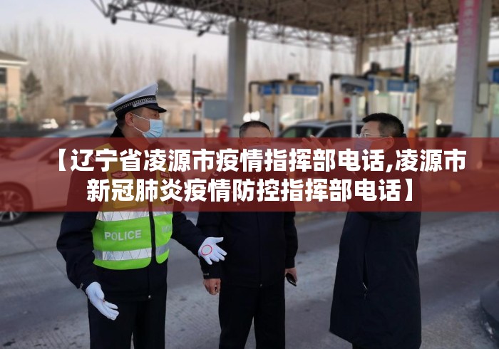 【辽宁省凌源市疫情指挥部电话,凌源市新冠肺炎疫情防控指挥部电话】