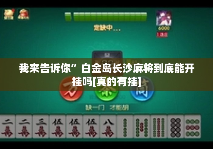 我来告诉你	”白金岛长沙麻将到底能开挂吗[真的有挂]
