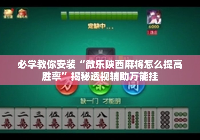 必学教你安装“微乐陕西麻将怎么提高胜率”揭秘透视辅助万能挂