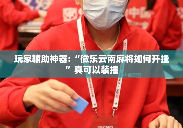 玩家辅助神器:“微乐云南麻将如何开挂”真可以装挂