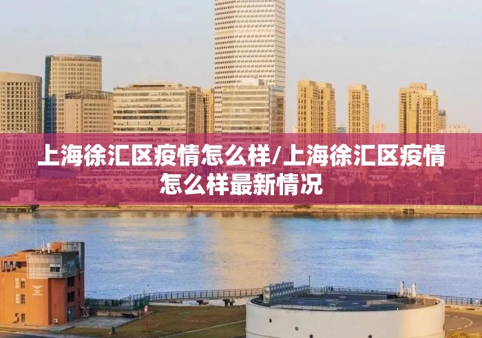 上海徐汇区疫情怎么样/上海徐汇区疫情怎么样最新情况