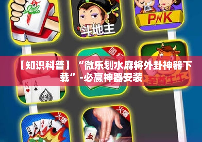 【知识科普】“微乐划水麻将外卦神器下载”-必赢神器安装