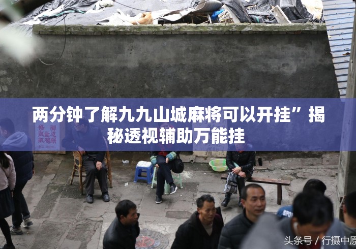 两分钟了解九九山城麻将可以开挂	”揭秘透视辅助万能挂 