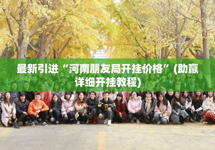 最新引进“河南朋友局开挂价格”(助赢详细开挂教程)