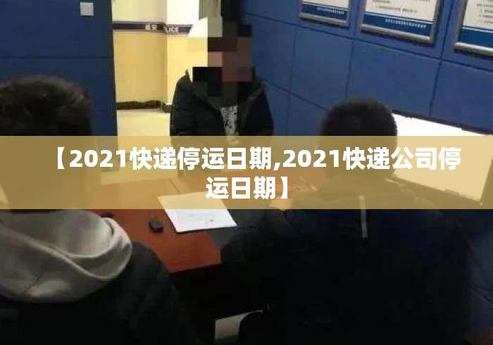 【2021快递停运日期,2021快递公司停运日期】