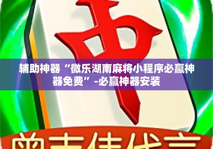 辅助神器“微乐湖南麻将小程序必赢神器免费”-必赢神器安装