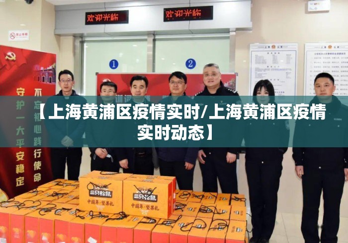 【上海黄浦区疫情实时/上海黄浦区疫情实时动态】 【上海黄浦区疫情实时/上海黄浦区疫情实时动态】
