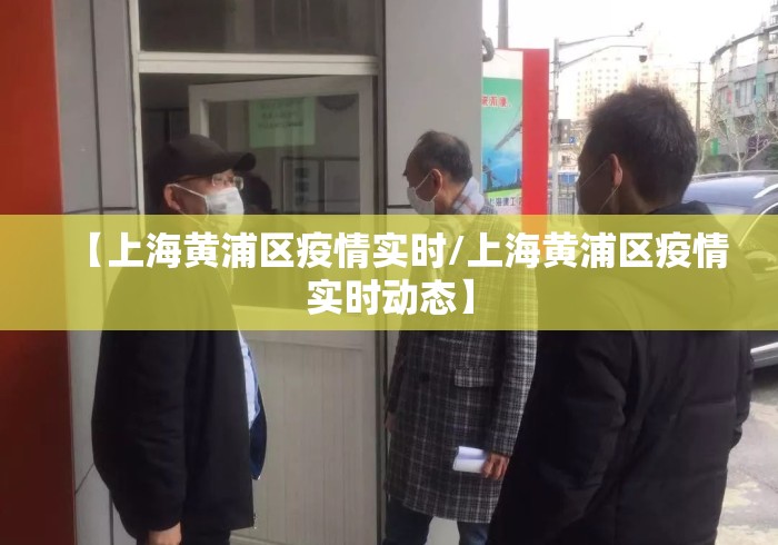 【上海黄浦区疫情实时/上海黄浦区疫情实时动态】 【上海黄浦区疫情实时/上海黄浦区疫情实时动态】