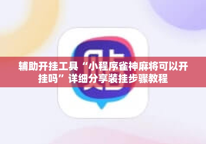 辅助开挂工具“小程序雀神麻将可以开挂吗”详细分享装挂步骤教程