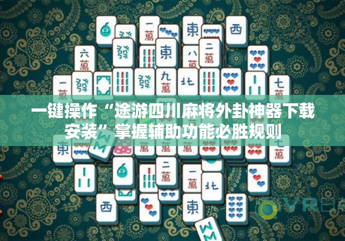 一键操作“途游四川麻将外卦神器下载安装”掌握辅助功能必胜规则
