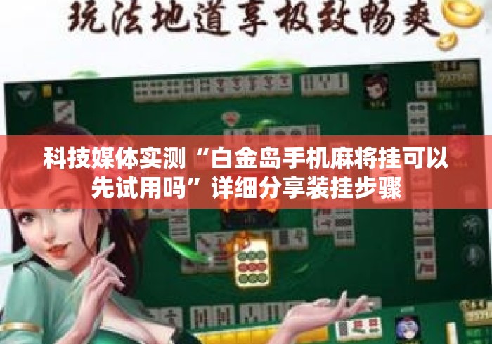 科技媒体实测“白金岛手机麻将挂可以先试用吗”详细分享装挂步骤