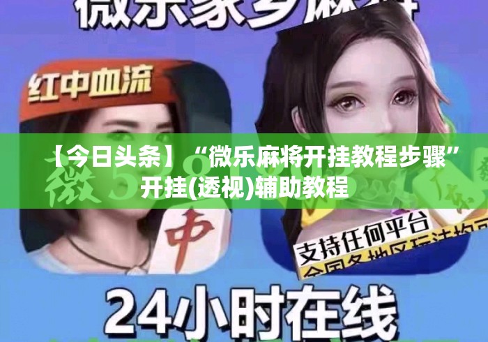 【今日头条】“微乐麻将开挂教程步骤”开挂(透视)辅助教程