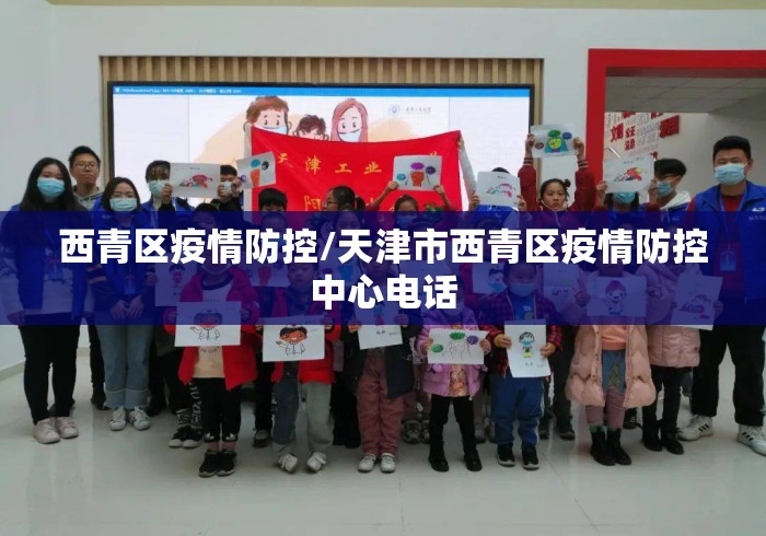 西青区疫情防控/天津市西青区疫情防控中心电话