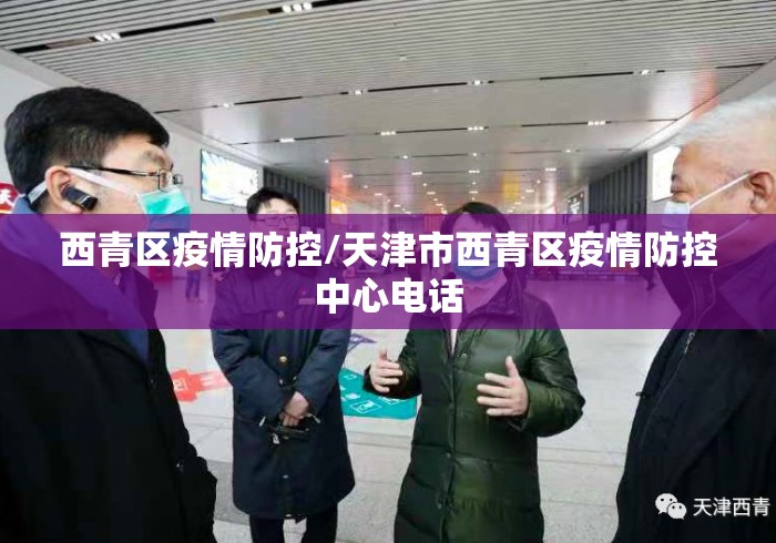 西青区疫情防控/天津市西青区疫情防控中心电话