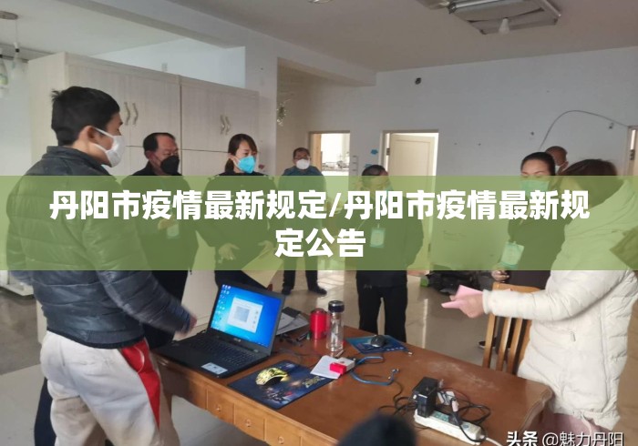 丹阳市疫情最新规定/丹阳市疫情最新规定公告