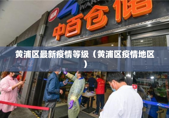 黄浦区最新疫情等级(黄浦区疫情地区) 黄浦区最新疫情等级(黄浦区疫情地区)