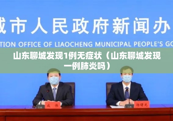 山东聊城发现1例无症状（山东聊城发现一例肺炎吗）