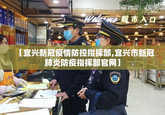 【宜兴新冠疫情防控指挥部,宜兴市新冠肺炎防疫指挥部官网】 【宜兴新冠疫情防控指挥部,宜兴市新冠肺炎防疫指挥部官网】