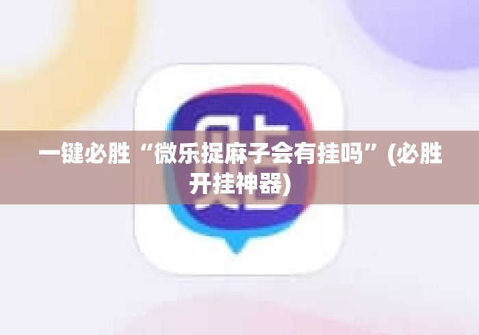 一键必胜“微乐捉麻子会有挂吗	”(必胜开挂神器)