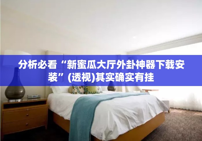 分析必看“新蜜瓜大厅外卦神器下载安装	”(透视)其实确实有挂