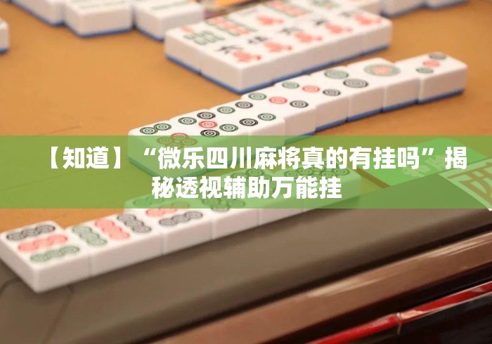【知道】“微乐四川麻将真的有挂吗”揭秘透视辅助万能挂