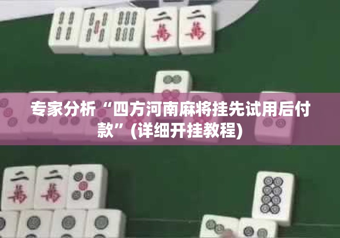专家分析“四方河南麻将挂先试用后付款	”(详细开挂教程)