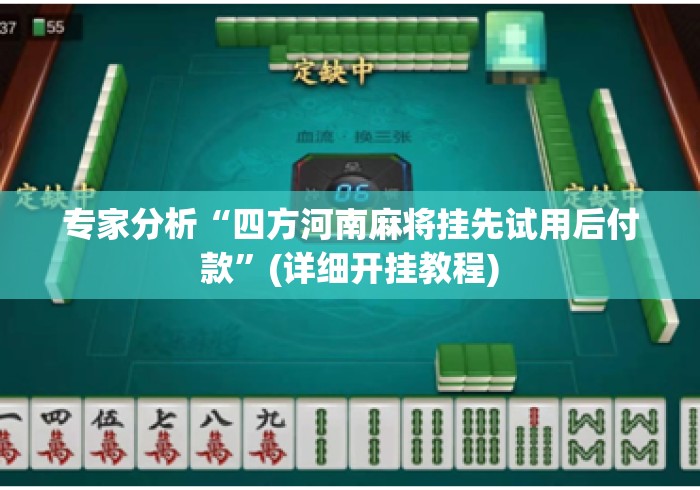 专家分析“四方河南麻将挂先试用后付款”(详细开挂教程)