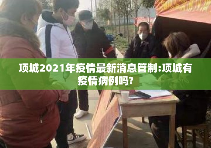 项城2021年疫情最新消息管制:项城有疫情病例吗? 项城2021年疫情最新消息管制:项城有疫情病例吗?