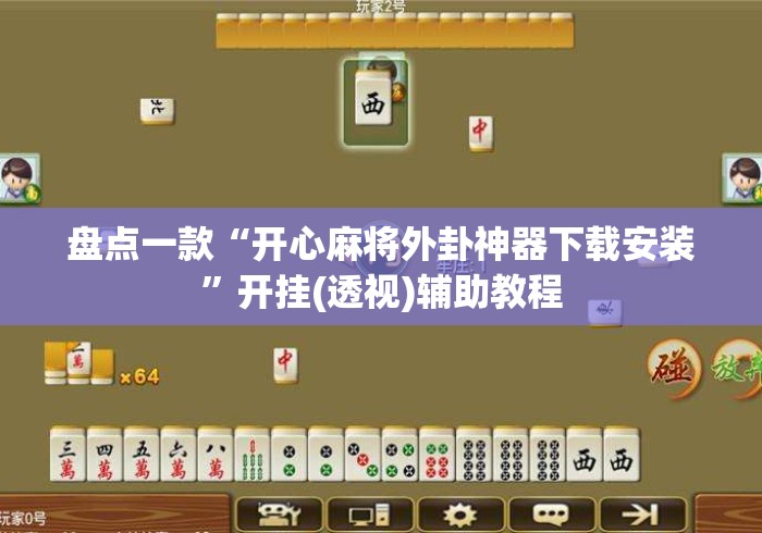 盘点一款“开心麻将外卦神器下载安装”开挂(透视)辅助教程