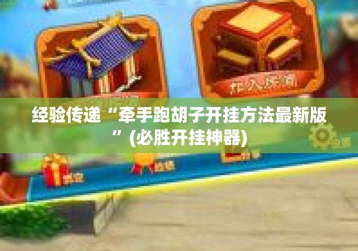 经验传递“牵手跑胡子开挂方法最新版	”(必胜开挂神器)