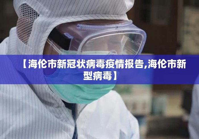 【海伦市新冠状病毒疫情报告,海伦市新型病毒】 【海伦市新冠状病毒疫情报告,海伦市新型病毒】