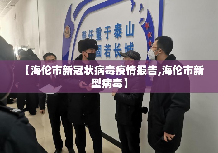 【海伦市新冠状病毒疫情报告,海伦市新型病毒】 【海伦市新冠状病毒疫情报告,海伦市新型病毒】