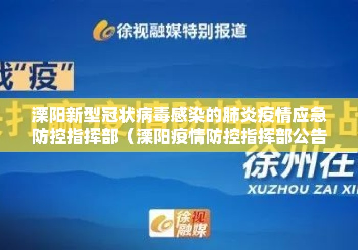 溧阳新型冠状病毒感染的肺炎疫情应急防控指挥部（溧阳疫情防控指挥部公告）