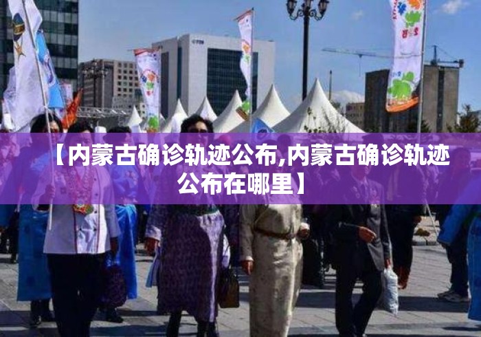 【内蒙古确诊轨迹公布,内蒙古确诊轨迹公布在哪里】