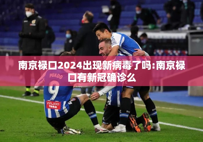 南京禄口2024出现新病毒了吗:南京禄口有新冠确诊么
