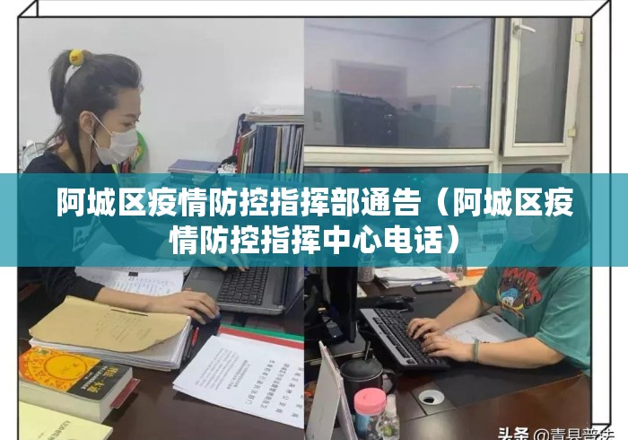 阿城区疫情防控指挥部通告(阿城区疫情防控指挥中心电话) 阿城区疫情防控指挥部通告(阿城区疫情防控指挥中心电话)
