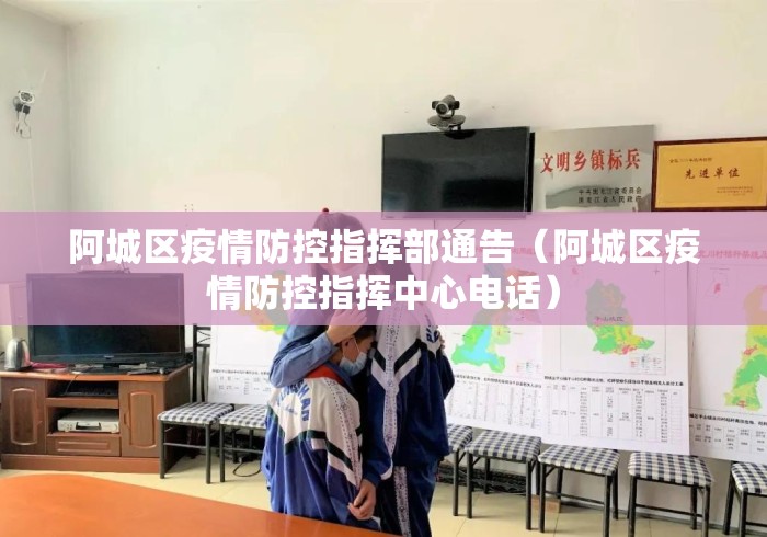 阿城区疫情防控指挥部通告(阿城区疫情防控指挥中心电话) 阿城区疫情防控指挥部通告(阿城区疫情防控指挥中心电话)