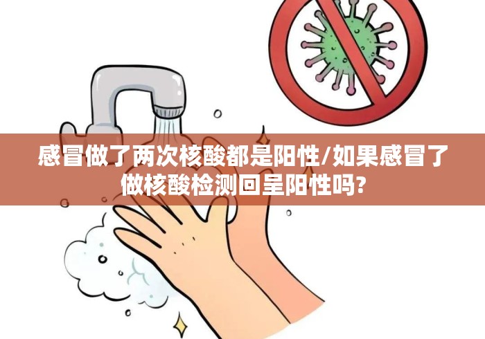 感冒做了两次核酸都是阳性/如果感冒了做核酸检测回呈阳性吗? 感冒做了两次核酸都是阳性/如果感冒了做核酸检测回呈阳性吗?