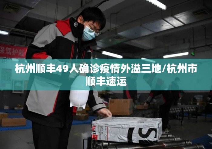 杭州顺丰49人确诊疫情外溢三地/杭州市顺丰速运 杭州顺丰49人确诊疫情外溢三地/杭州市顺丰速运