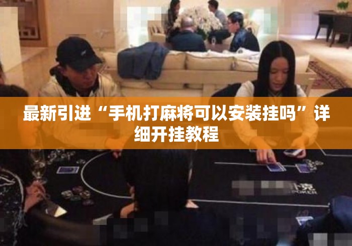 最新引进“手机打麻将可以安装挂吗”详细开挂教程